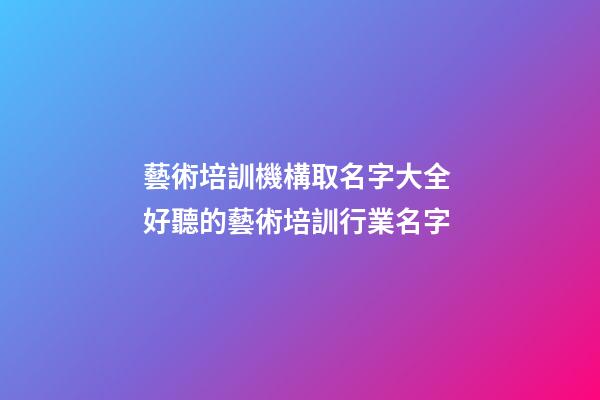 藝術培訓機構取名字大全 好聽的藝術培訓行業名字-第1張-公司起名-玄機派